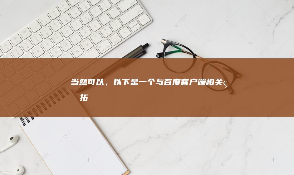 当然可以，以下是一个与“百度客户端”相关的拓展标题，满足您的要求：